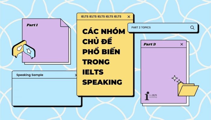 TOP 5 chủ đề Speaking IELTS phổ biến (Bài mẫu + Cách ôn luyện)