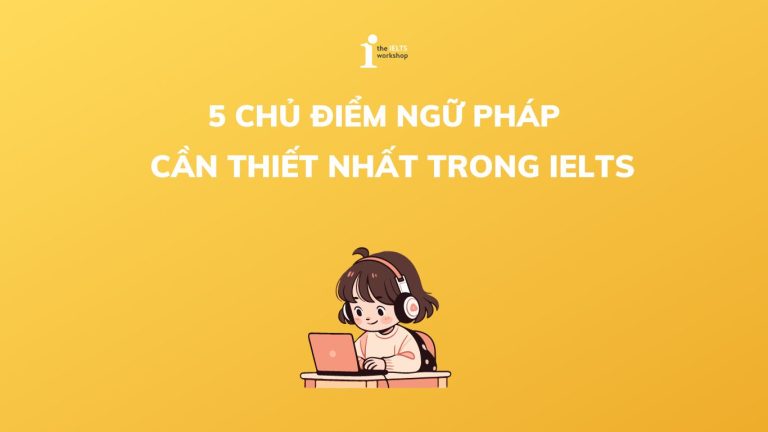 5 Chủ Điểm Ngữ Pháp Cần Thiết Nhất Trong Bài Thi IELTS