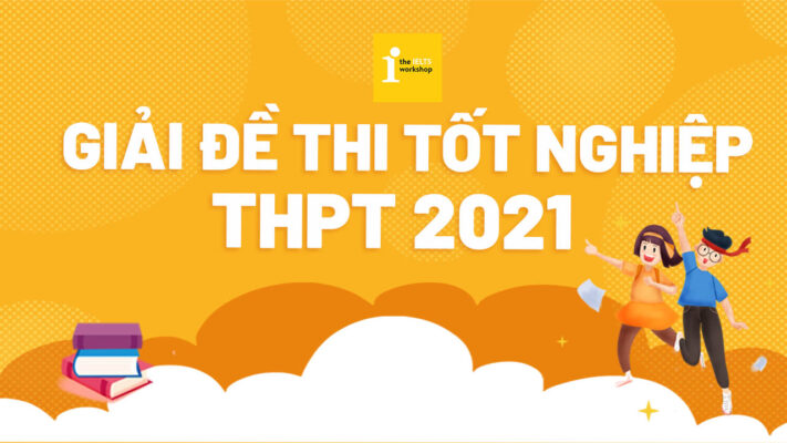 Đáp án đề thi THTP quốc gia 2021 – TẤT CẢ CÁC MÔN ngay sau khi thi xong