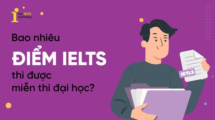 Bao nhiêu điểm IELTS thì được miễn thi đại học?