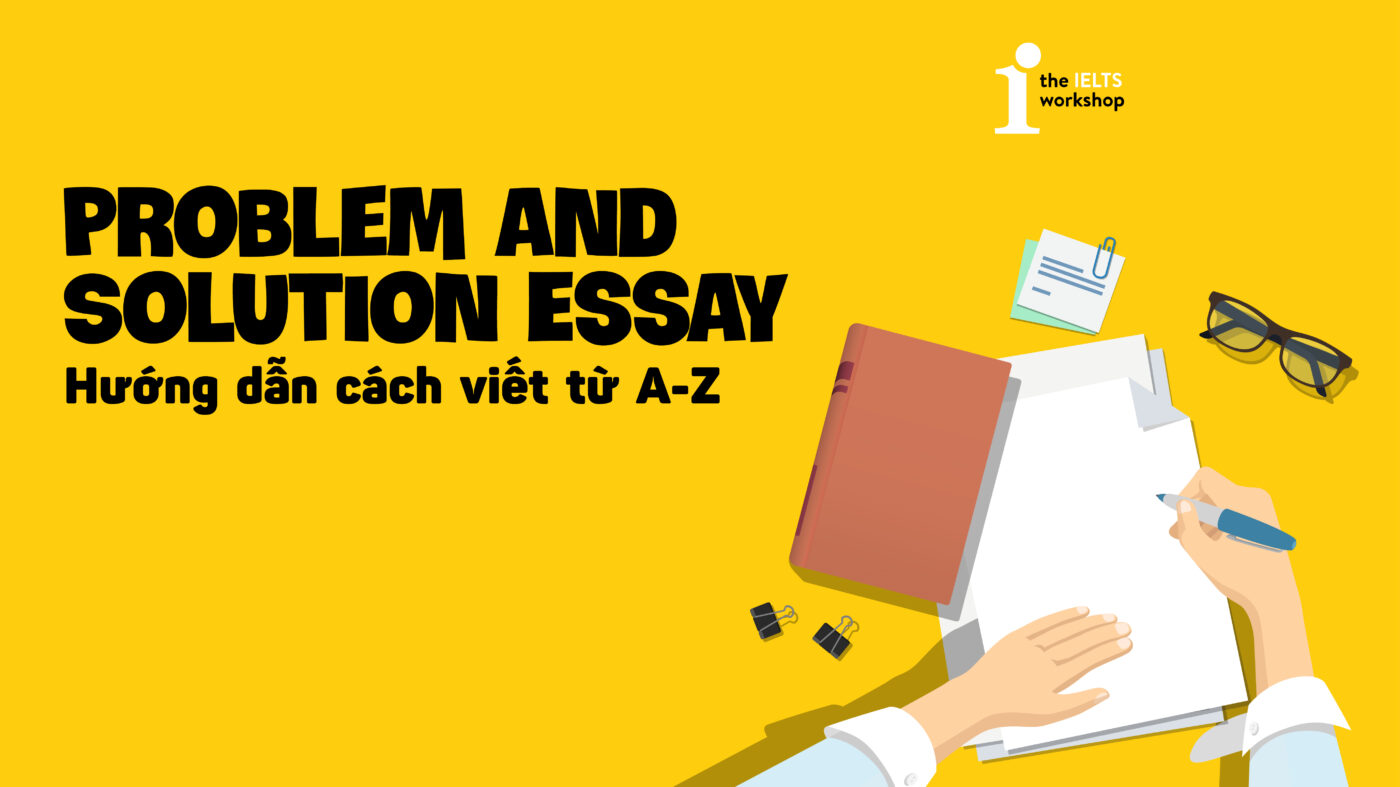 Hướng Dẫn A-Z Cách Cách Viết Problem And Solution Essay Trong IELTS ...