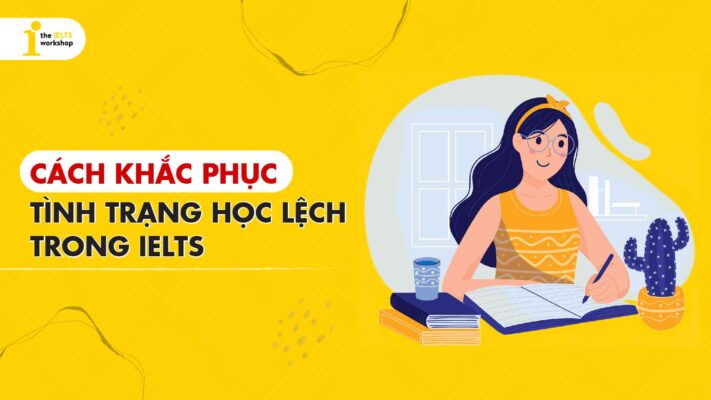 Học lệch trong IELTS là gì? Khắc phục tình trạng học lệch trong IELTS
