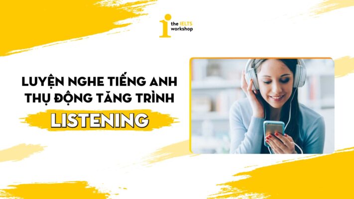 Luyện nghe tiếng Anh thụ động tăng trình Listening