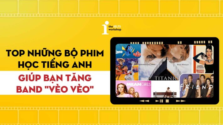 Top 3 bộ phim học tiếng Anh giúp bạn tăng band “vèo vèo”