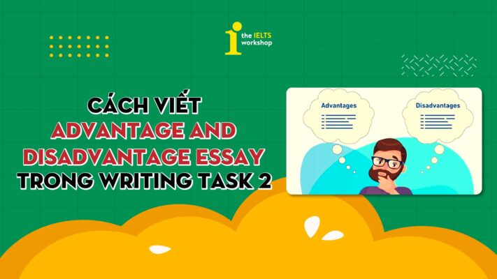 Cách viết Advantages and Disadvantages essay trong Writing Task 2