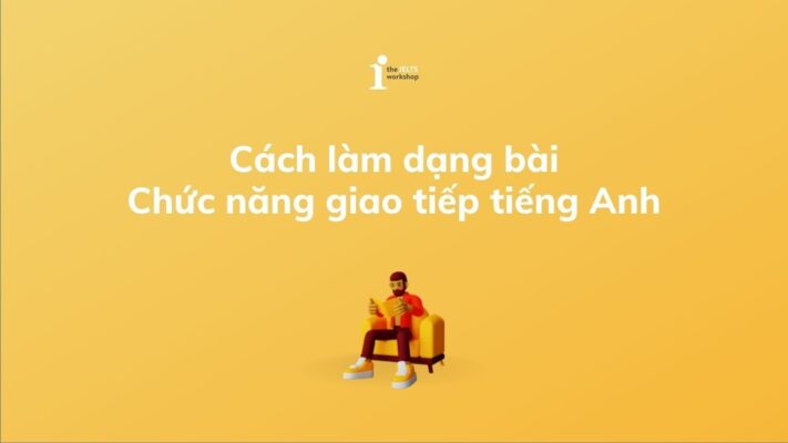 Hướng dẫn cách làm dạng bài chức năng giao tiếp tiếng Anh THPT đạt điểm 9+