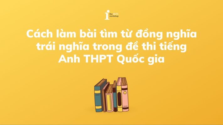 Cách làm bài tìm từ đồng nghĩa trái nghĩa trong đề thi tiếng Anh THPT Quốc gia