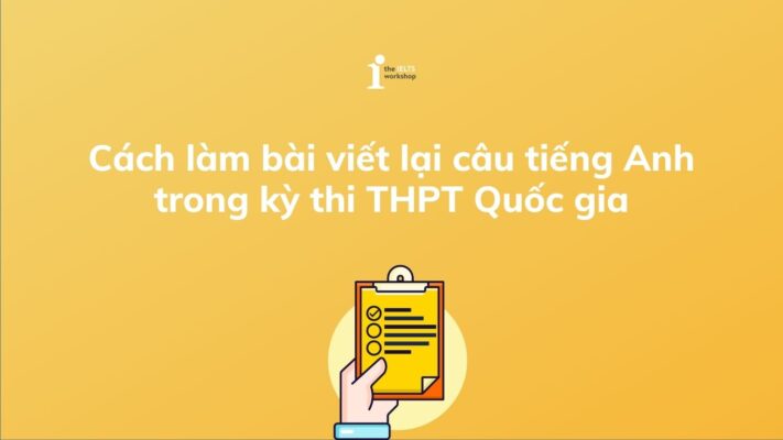 Hướng dẫn cách làm bài viết lại câu tiếng Anh trong kỳ thi THPT Quốc gia