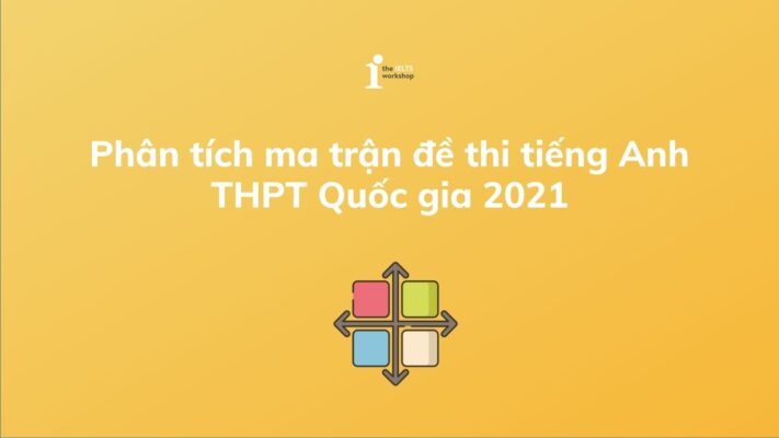 Phân tích ma trận đề thi tiếng Anh THPT Quốc gia 2021