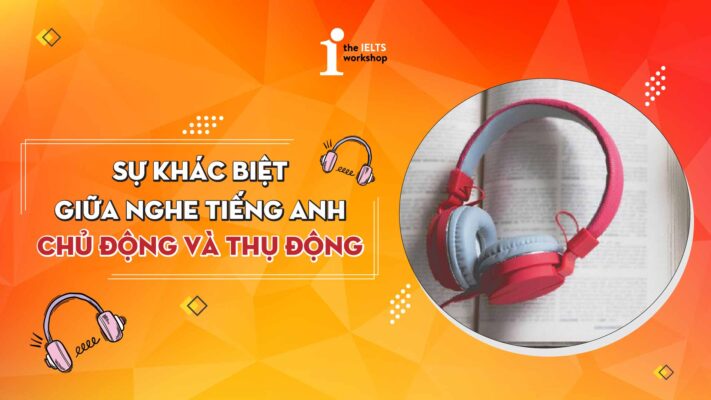 Sự khác biệt giữa nghe tiếng Anh chủ động và thụ động