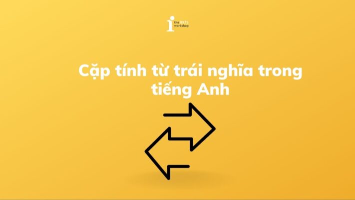 Các cặp tính từ trái nghĩa trong tiếng Anh không thể bỏ qua