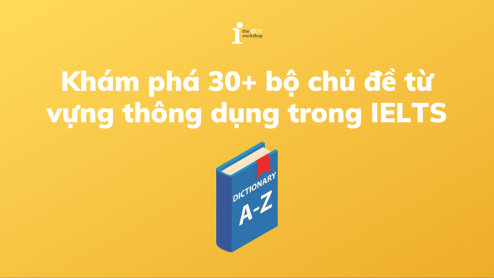 30+ Chủ đề từ vựng IELTS thông dụng mà bạn cần biết