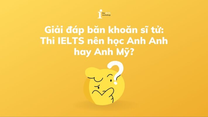 Giải đáp băn khoăn sĩ tử: Thi IELTS nên học Anh Anh hay Anh Mỹ?