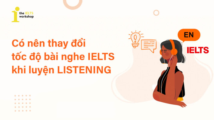 Có nên thay đổi tốc độ bài nghe IELTS khi luyện Listening?