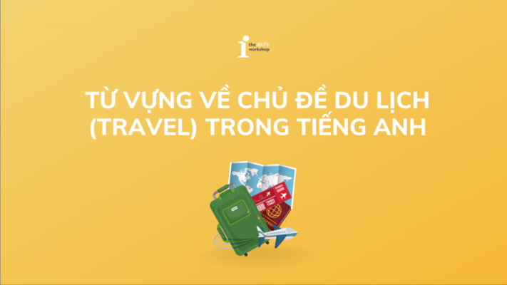 Nắm trọn Bộ từ vựng chủ đề du lịch (Travel) phổ biến
