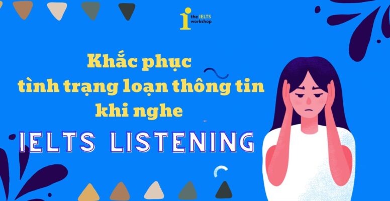 Khắc phục tình trạng loạn thông tin khi nghe IELTS Listening