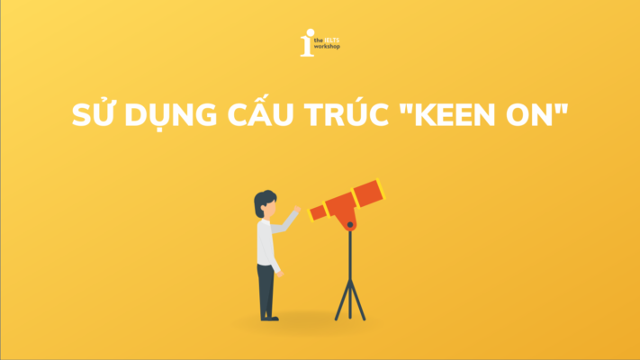 Keen on là gì? Cách sử dụng cấu trúc Keen on trong tiếng Anh