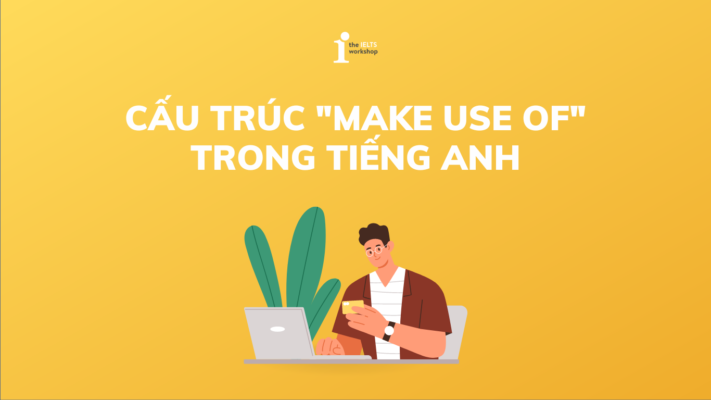 Make use of là gì? Cấu trúc, cách dùng và bài tập trong tiếng Anh