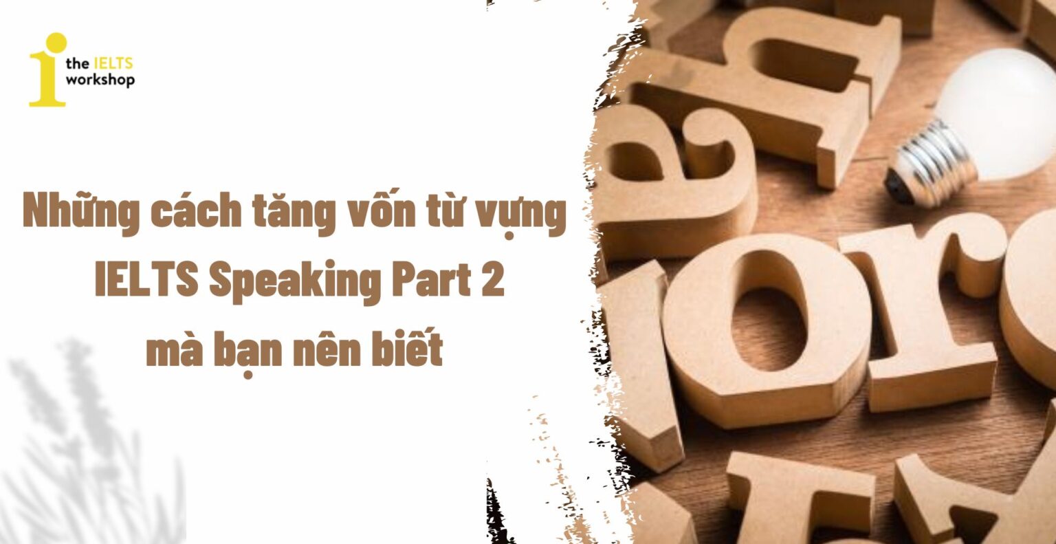 Những Cách Tăng Vốn Từ Vựng IELTS Speaking Part 2