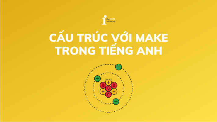 Điểm danh 6 Cấu trúc Make thông dụng nhất trong tiếng Anh
