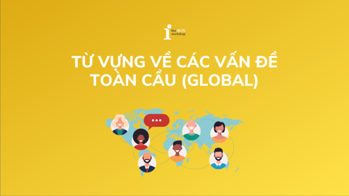 Khám phá bộ từ vựng chủ đề các vấn đề toàn cầu (Global Issues)