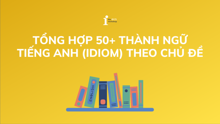 Tổng hợp 50+ thành ngữ tiếng Anh (Idioms) theo chủ đề