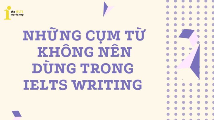 Những cụm từ không nên dùng trong IELTS Writing bạn nên tránh