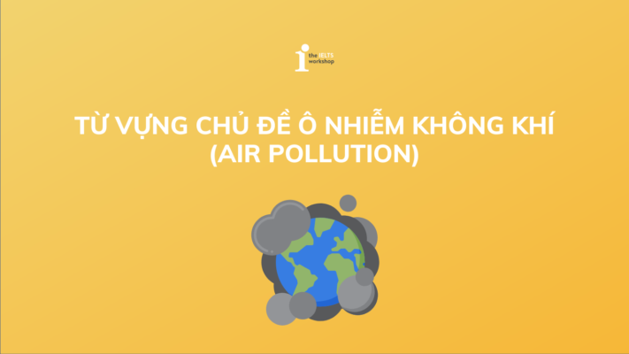 Tìm hiểu bộ 50+ từ vựng IELTS chủ đề Air pollution (Ô nhiễm không khí)