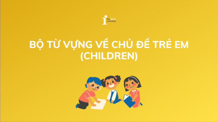 Bộ từ vựng chủ đề Trẻ em (Children) trong tiếng Anh