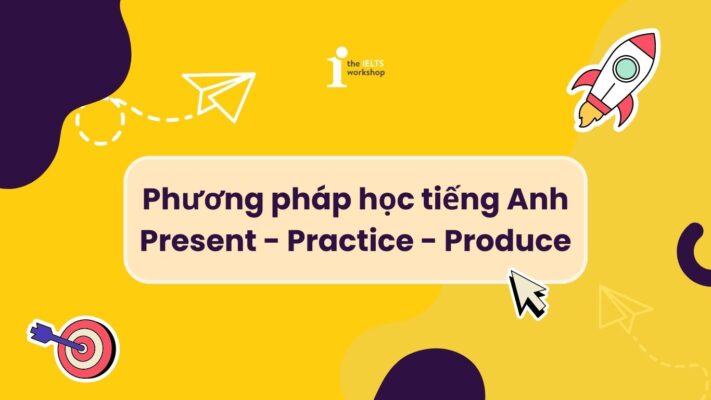 Ứng dụng phương pháp Present – Practice – Produce vào học tiếng Anh