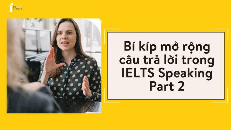 Bí kíp mở rộng câu trả lời trong IELTS Speaking Part 2