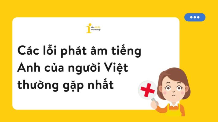 Top 3 lỗi phát âm tiếng Anh của người Việt thường gặp nhất
