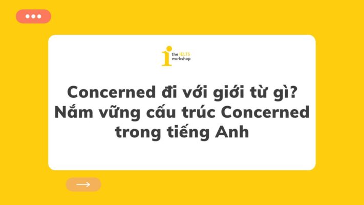 Concerned đi với giới từ gì? Nắm vững cấu trúc Concerned trong tiếng Anh