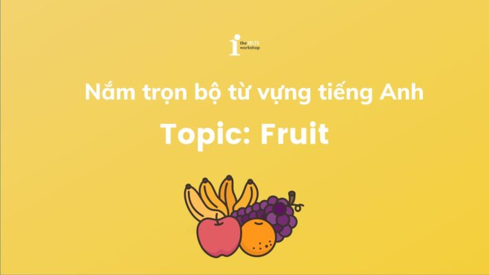 Nắm trọn bộ từ vựng tiếng Anh chủ đề hoa quả