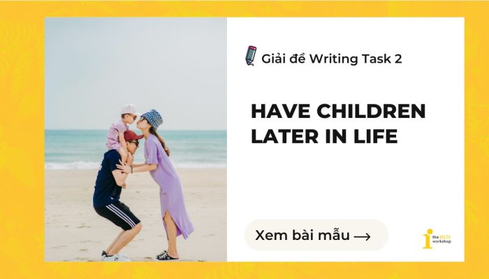 Giải đề IELTS Writing Task 2: Have children later in life
