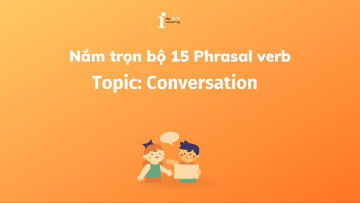 Bỏ túi trọn bộ 15 chủ đề Conversation Phrasal verbs thường gặp