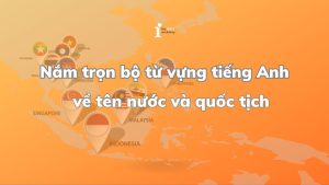 Tổng hợp tên nước và quốc tịch bằng tiếng Anh