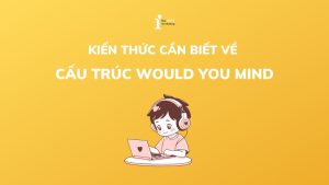 Tổng quan cấu trúc Would you mind trong tiếng Anh