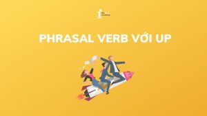 Khám phá 20+ Phrasal Verb với Up thường gặp trong tiếng Anh