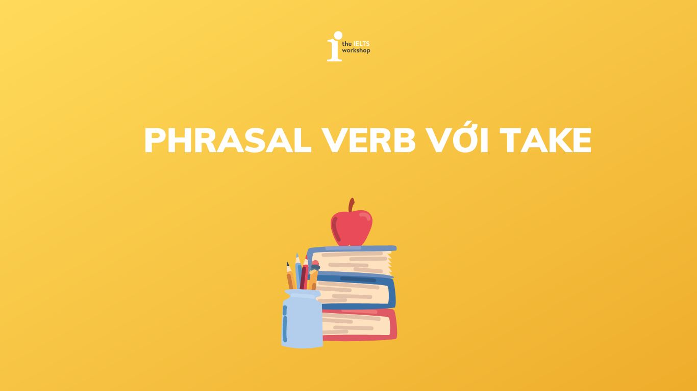 Top 20+ Phrasal Verb với Take được dùng thông dụng, phổ biến nhất