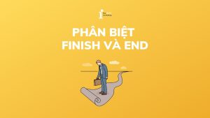Cách phân biệt Finish và End trong tiếng Anh đơn giản nhất