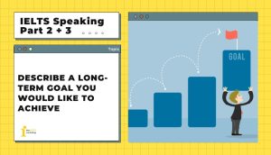 Describe a long term goal you would like to achieve | IELTS Speaking Part 2 + 3