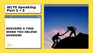 Describe a time when you helped someone | IELTS Speaking Part 2 + 3