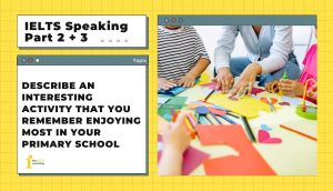 Describe an interesting activity that you remember enjoying most in your primary school | IELTS Speaking Part 2 + 3