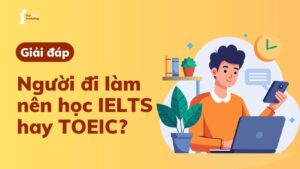 Người đi làm nên học IELTS hay TOEIC để phục vụ cho công việc?