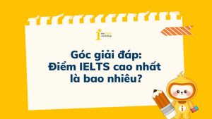 Góc giải đáp: Điểm IELTS cao nhất là bao nhiêu? 