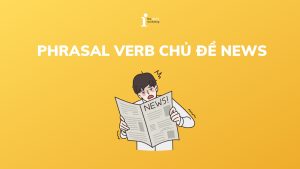 Nắm trọn 14+ Phrasal Verb chủ đề News phổ biến trong tiếng Anh