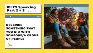 Describe something that you did with someone/a group of people | IELTS Speaking Part 2+3