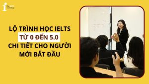 Lộ trình học IELTS từ 0 đến 5.0 chi tiết cho người mới bắt đầu