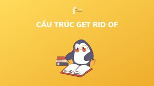 Get rid of là gì? Cách sử dụng cấu trúc Get rid of chính xác